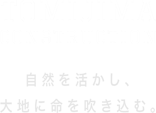 TOMIJIMA CONSTRUCTION 自然を活かし、大地に命を吹き込む。